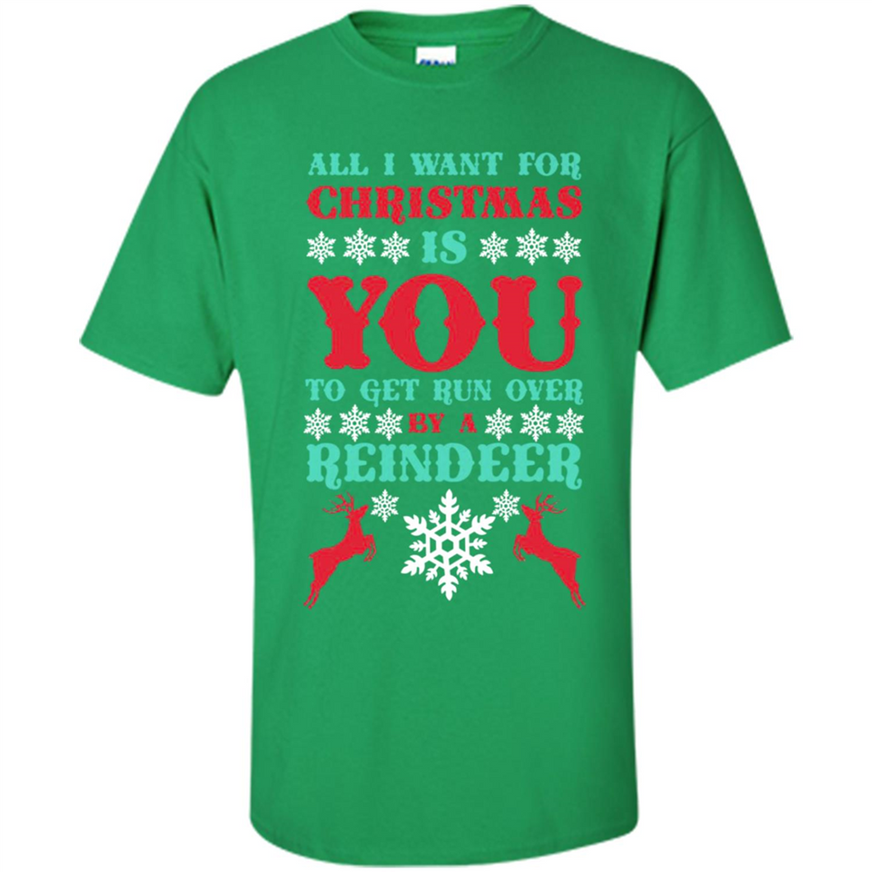 All I Want For Christmas Is You To Get Run Over By A Reindeer - Shirt