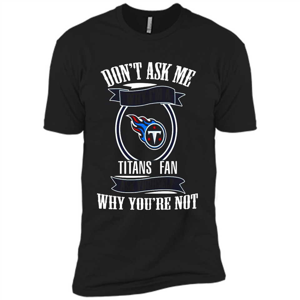 Don't Ask Me Why I'm A Tennessee Titans Fan Ask Yourself
