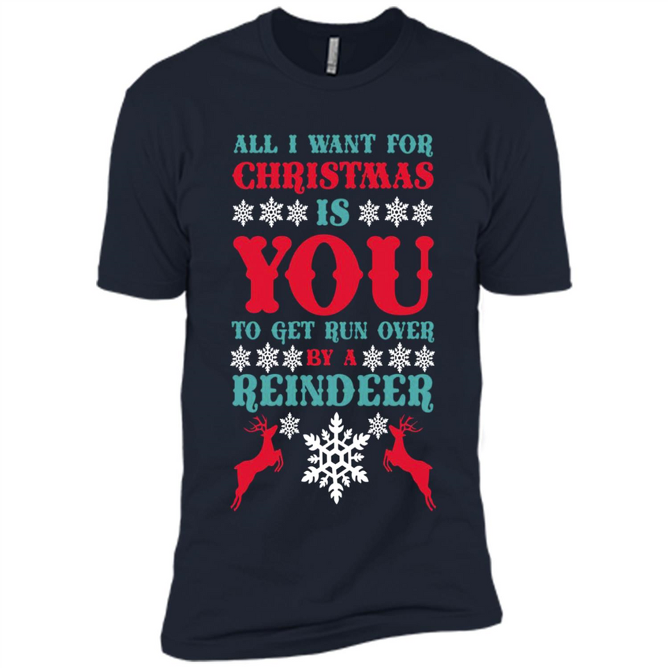 All I Want For Christmas Is You To Get Run Over By A Reindeer - Premium Short Sleeve T-Shirt
