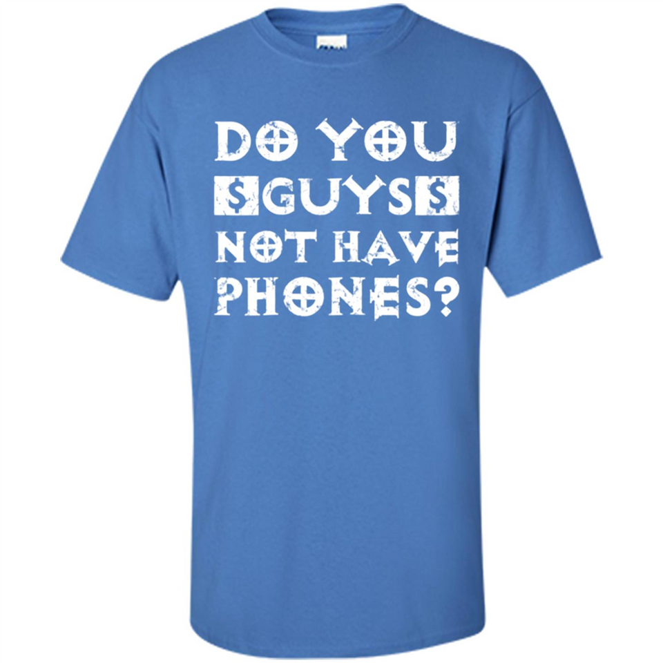 Do You Guys Not Have Phones Funny Quote - Shirt