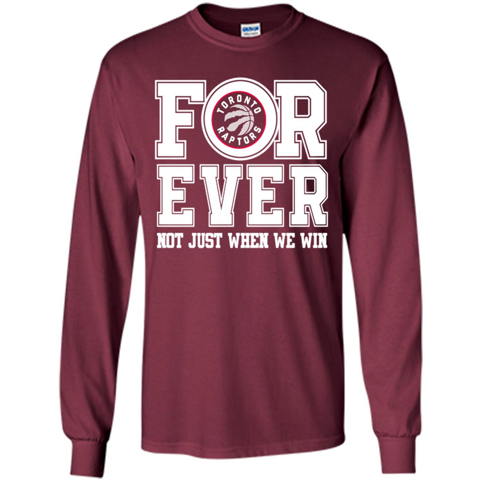 Toronto Raptors Forever For ever not just when we win - Long Sleeve T-Shirt