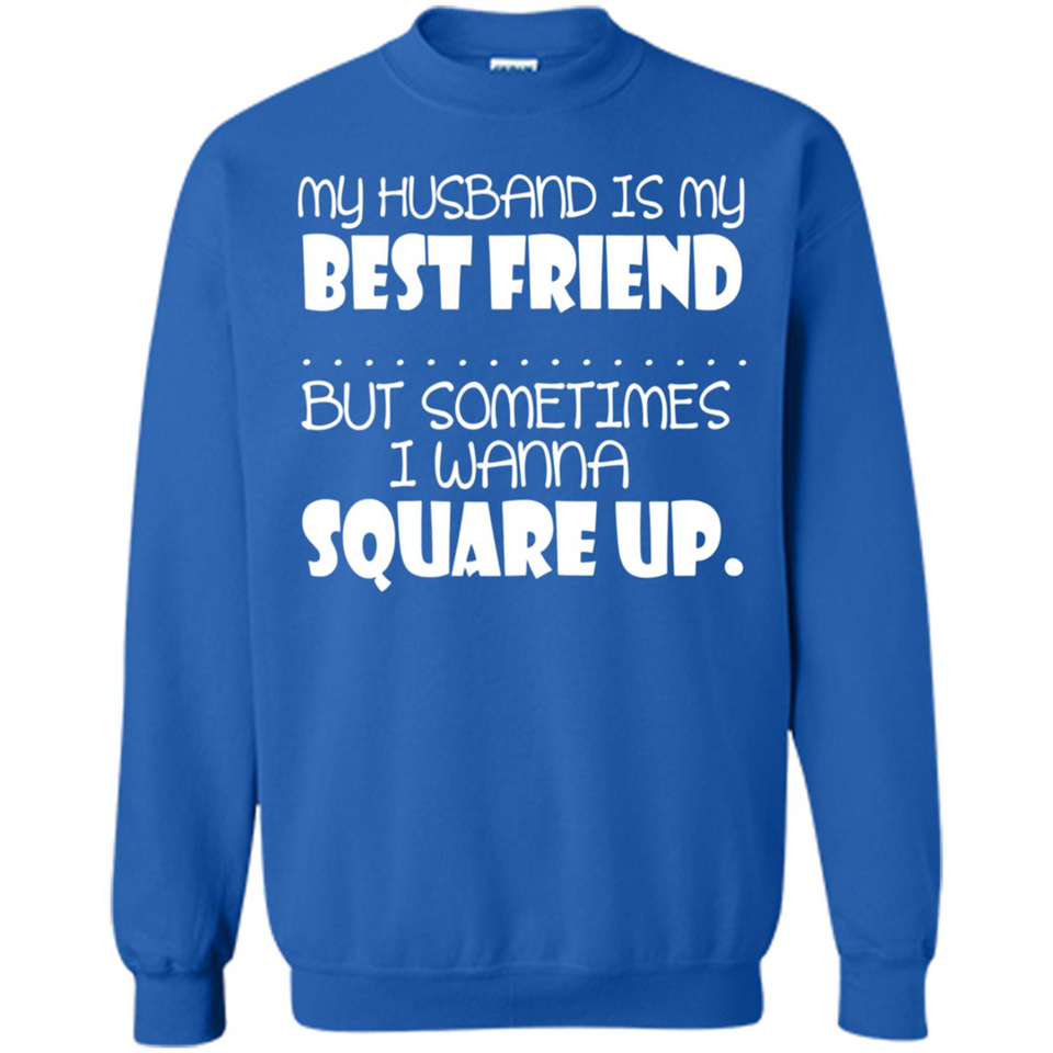 My Husband Is My Best Friend But Sometimes I Wanna Square Up - Sweatshirt