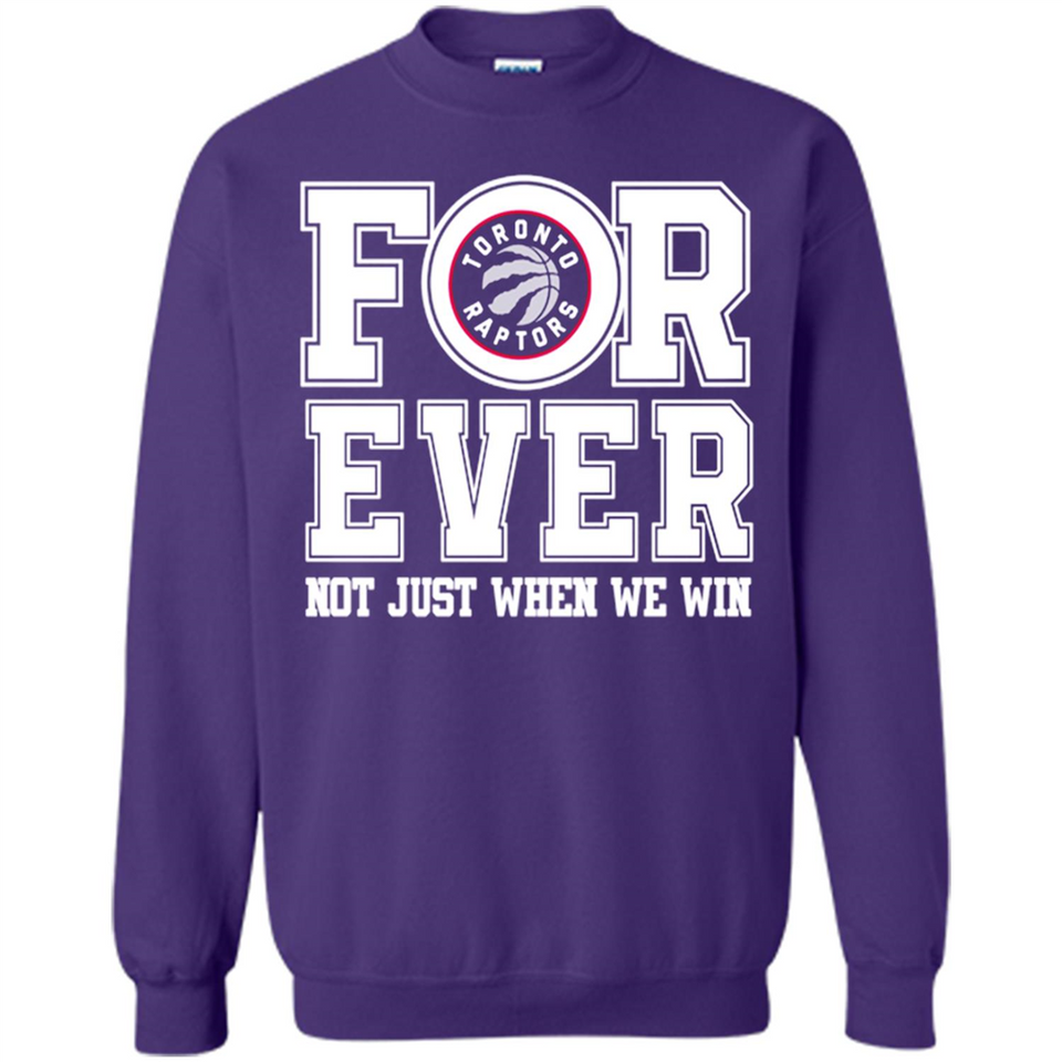 Toronto Raptors Forever For ever not just when we win - Sweatshirt