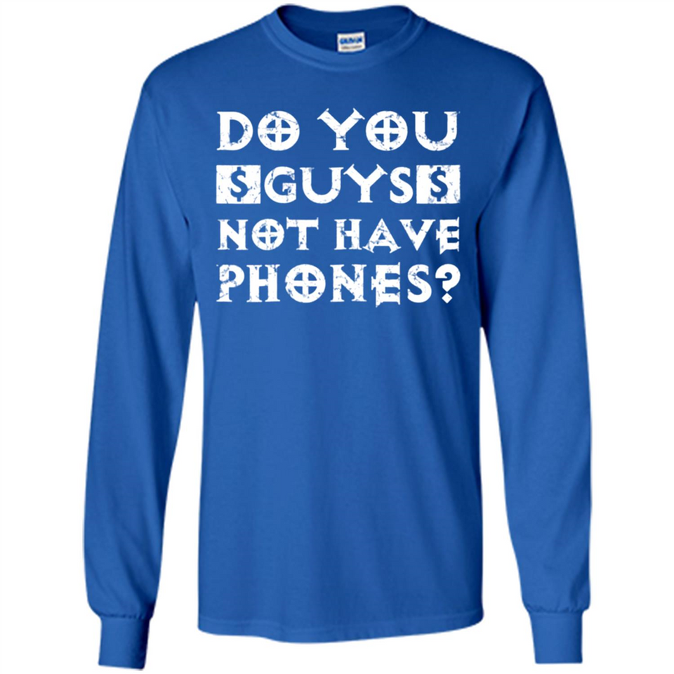 Do You Guys Not Have Phones Funny Quote - Long Sleeve T-Shirt