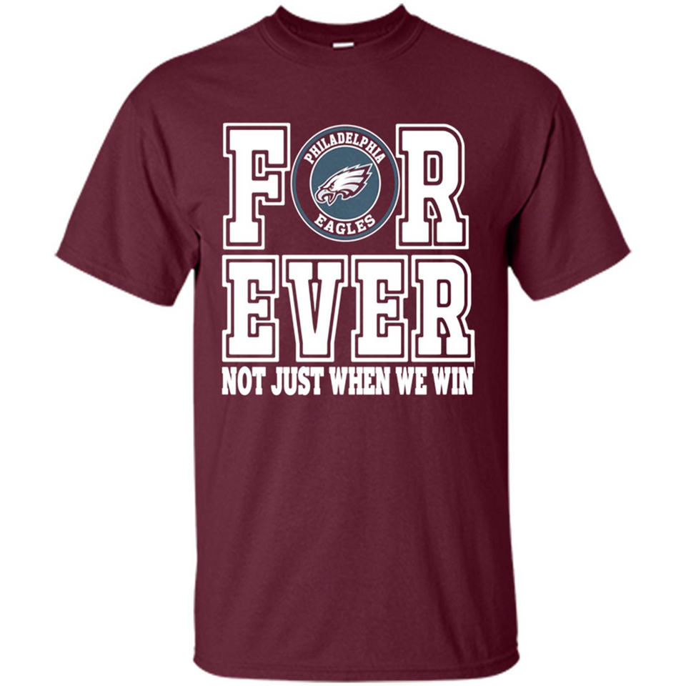 Philadelphia Eagles Forever For ever not just when we win - Shirt