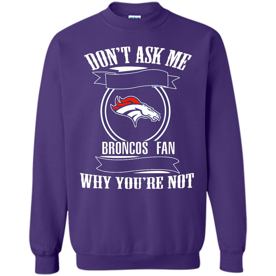 Don't Ask Me Why I'm A Denver Broncos Fan Ask Yourself