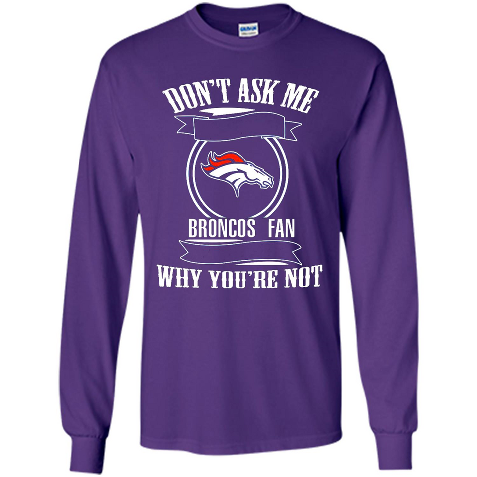 Don't Ask Me Why I'm A Denver Broncos Fan Ask Yourself