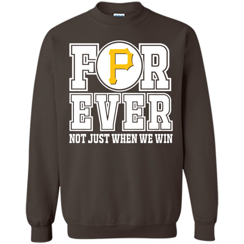Pittsburgh Pirates Forever For ever not just when we win - Sweatshirt