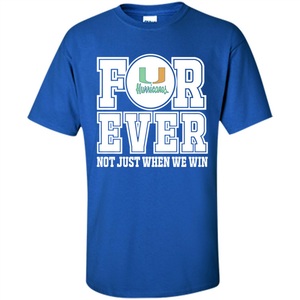 Miami Hurricanes Forever For ever not just when we win - Shirt