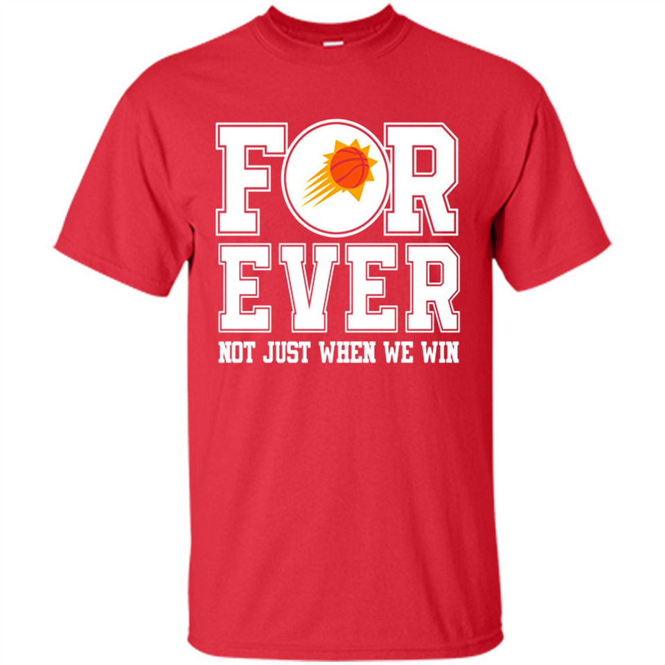 Phoenix Suns Forever For ever not just when we win - Shirt