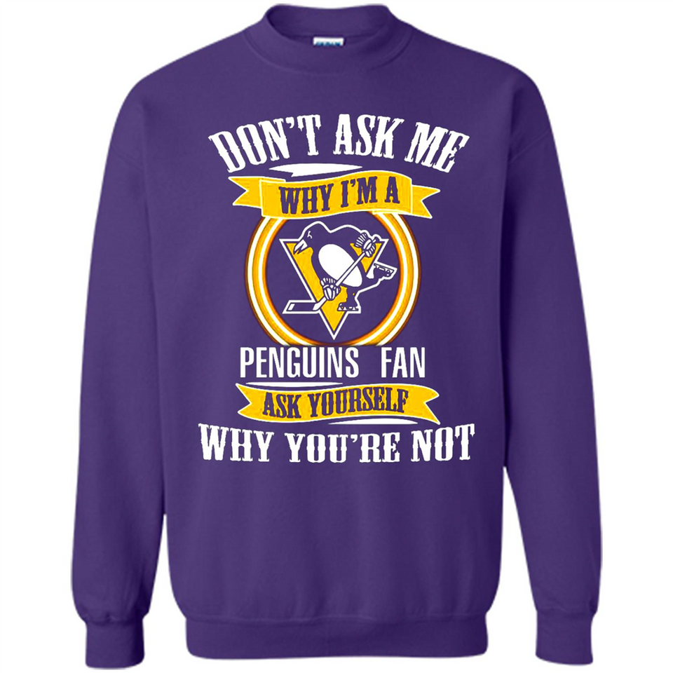 Don't Ask Me Why I'm A Pittsburgh Penguins Fan Ask Yourself