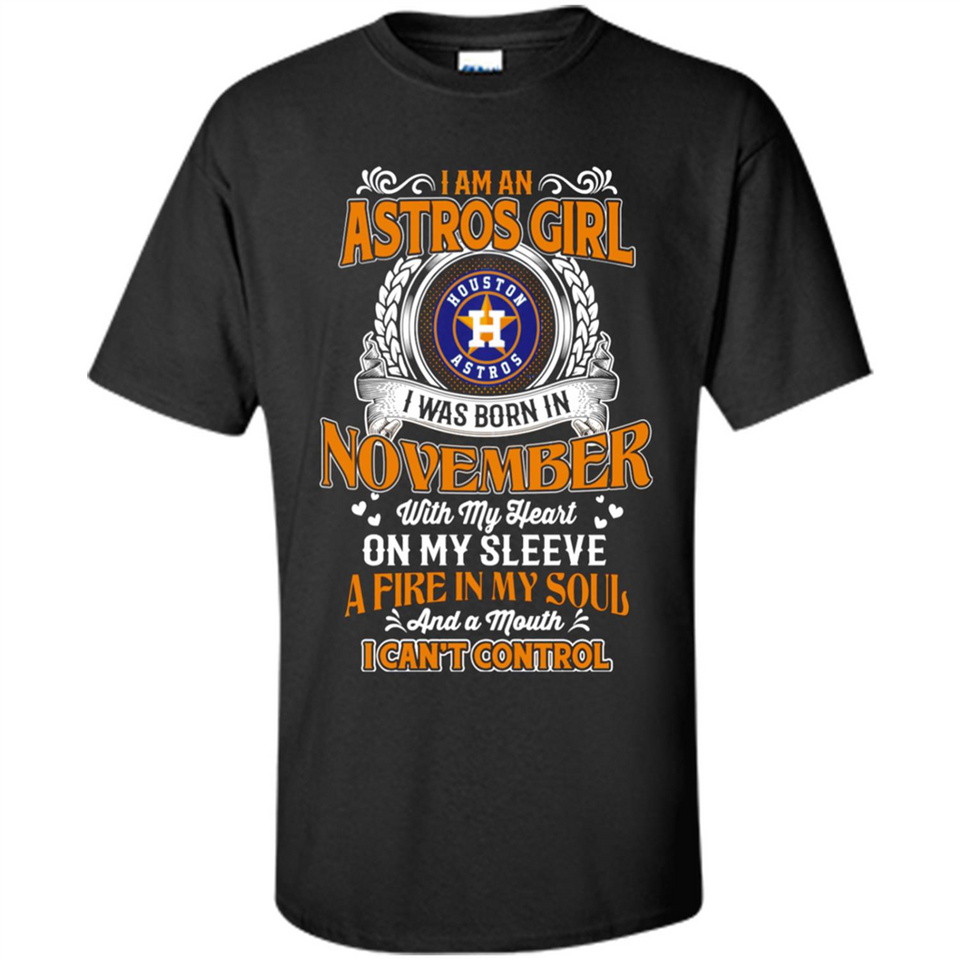 I Am An Houston Astros Girl I Was Born In November With My Heart On My Sleeve A Fire In My Soul And A Mouth I Cant Control - Shirt