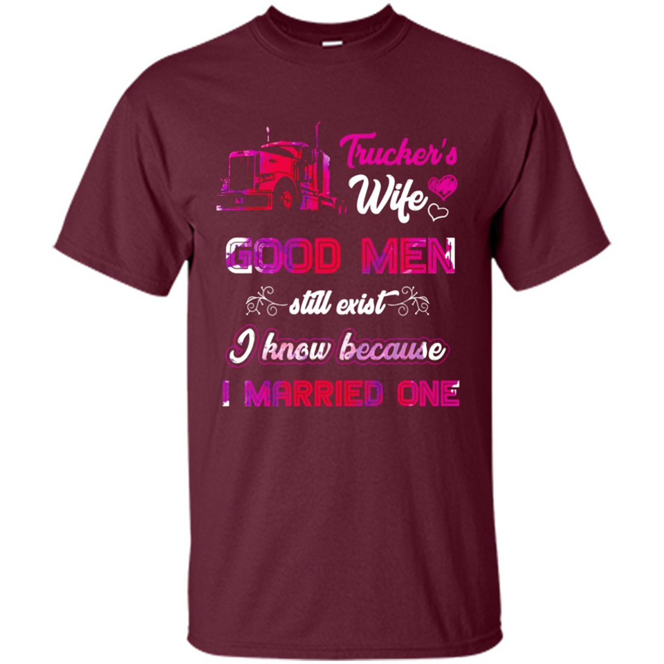 Trucker’s Wife Good Men Still Exist I Know Because I Married One - Shirt
