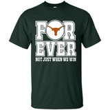 Texas Longhorns Forever For ever not just when we win - Shirt