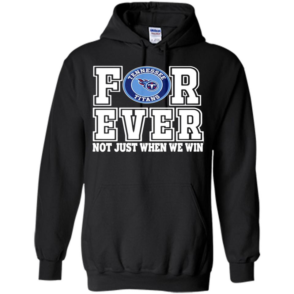 Tennessee Titans Forever For ever not just when we win - Hoodie