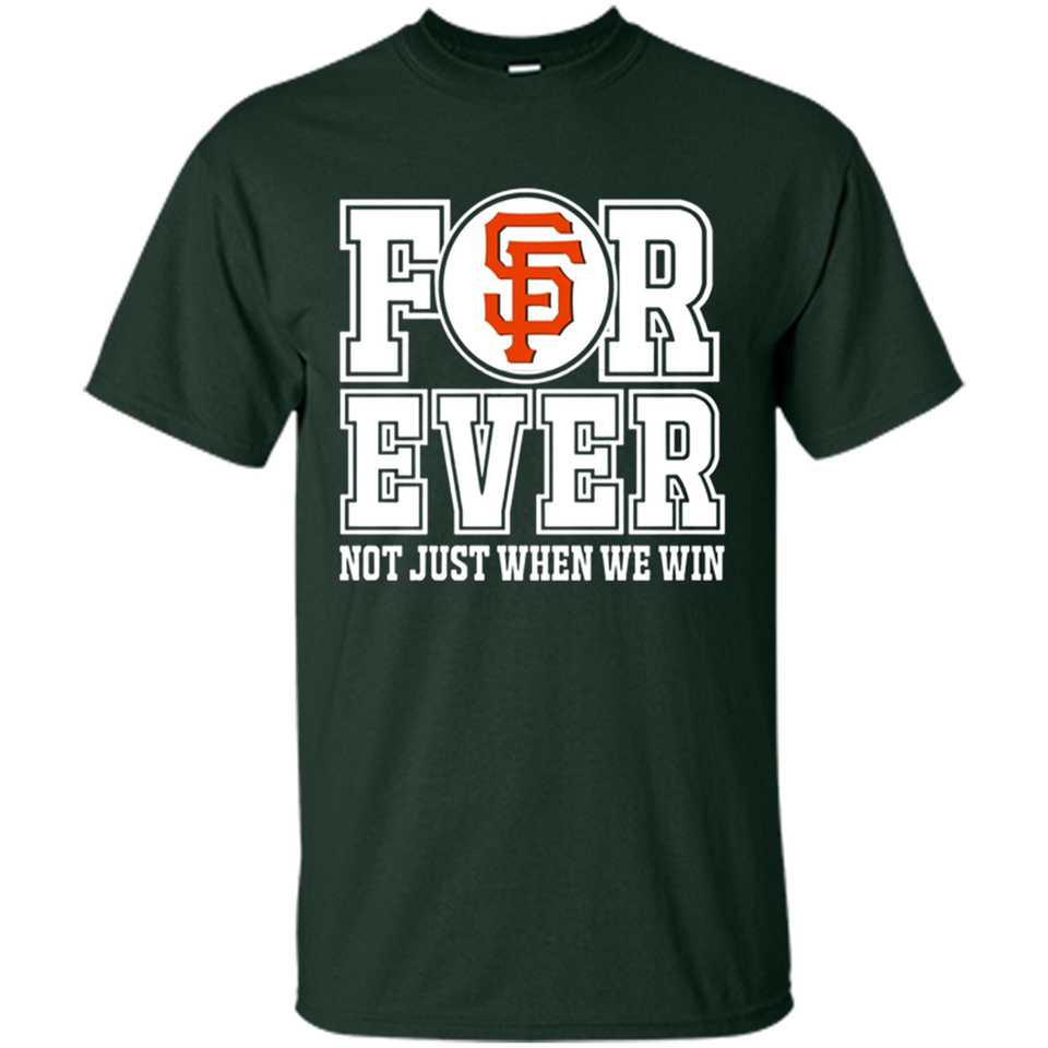 San Francisco Giants Forever For ever not just when we win - Shirt