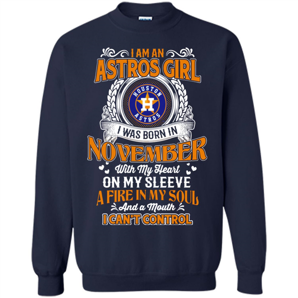 I Am An Houston Astros Girl I Was Born In November With My Heart On My Sleeve A Fire In My Soul And A Mouth I Cant Control - Sweatshirt