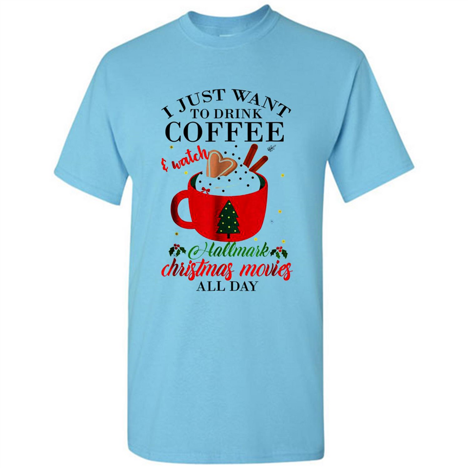 I Just Want To Drink Coffee And Watch Hallmark Christmas Movies All Day MERCHCUTE - Shirt
