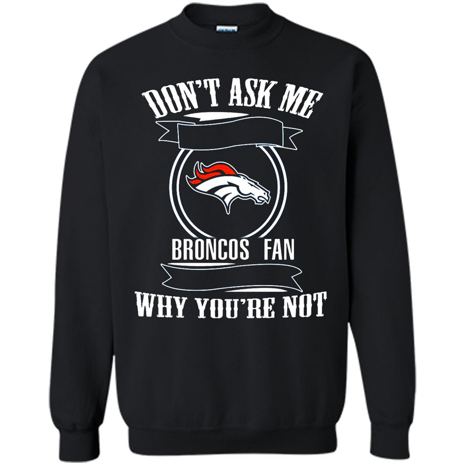 Don't Ask Me Why I'm A Denver Broncos Fan Ask Yourself
