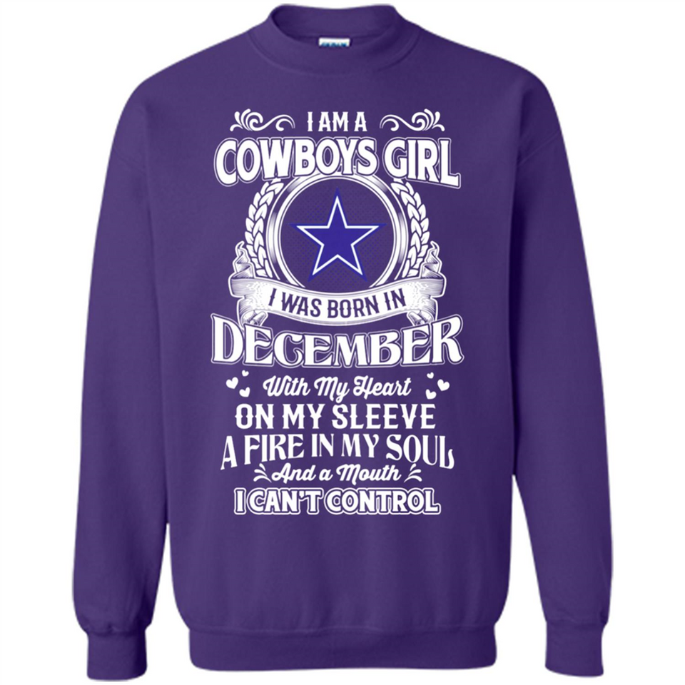 I Am A Cowboys Girl I Was Born In December With My Heart On My Sleeve A Fire In My Soul And A Mouth I Can’t Control - Sweatshirt