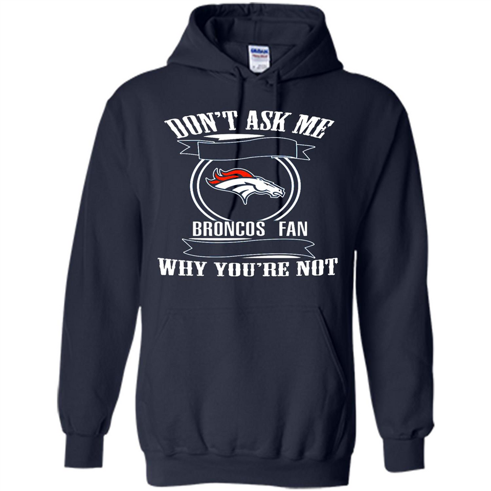 Don't Ask Me Why I'm A Denver Broncos Fan Ask Yourself