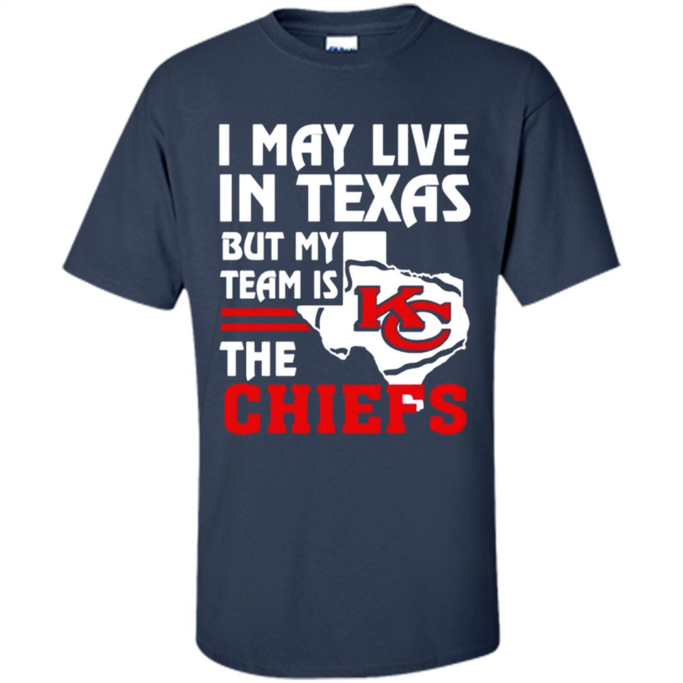 I May Live In Texas But My Team Is The Chiefs - Shirt