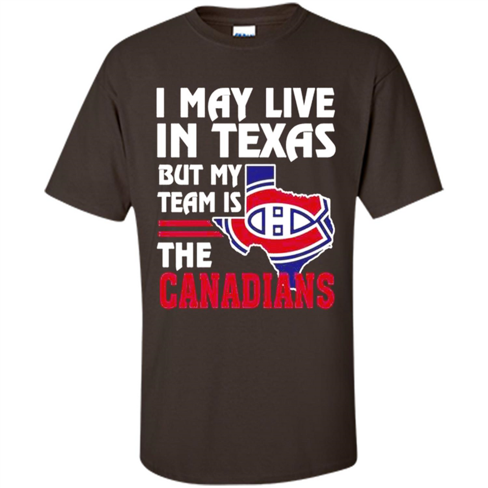 I May Live In Texas But My Team Is The Canadians - Shirt