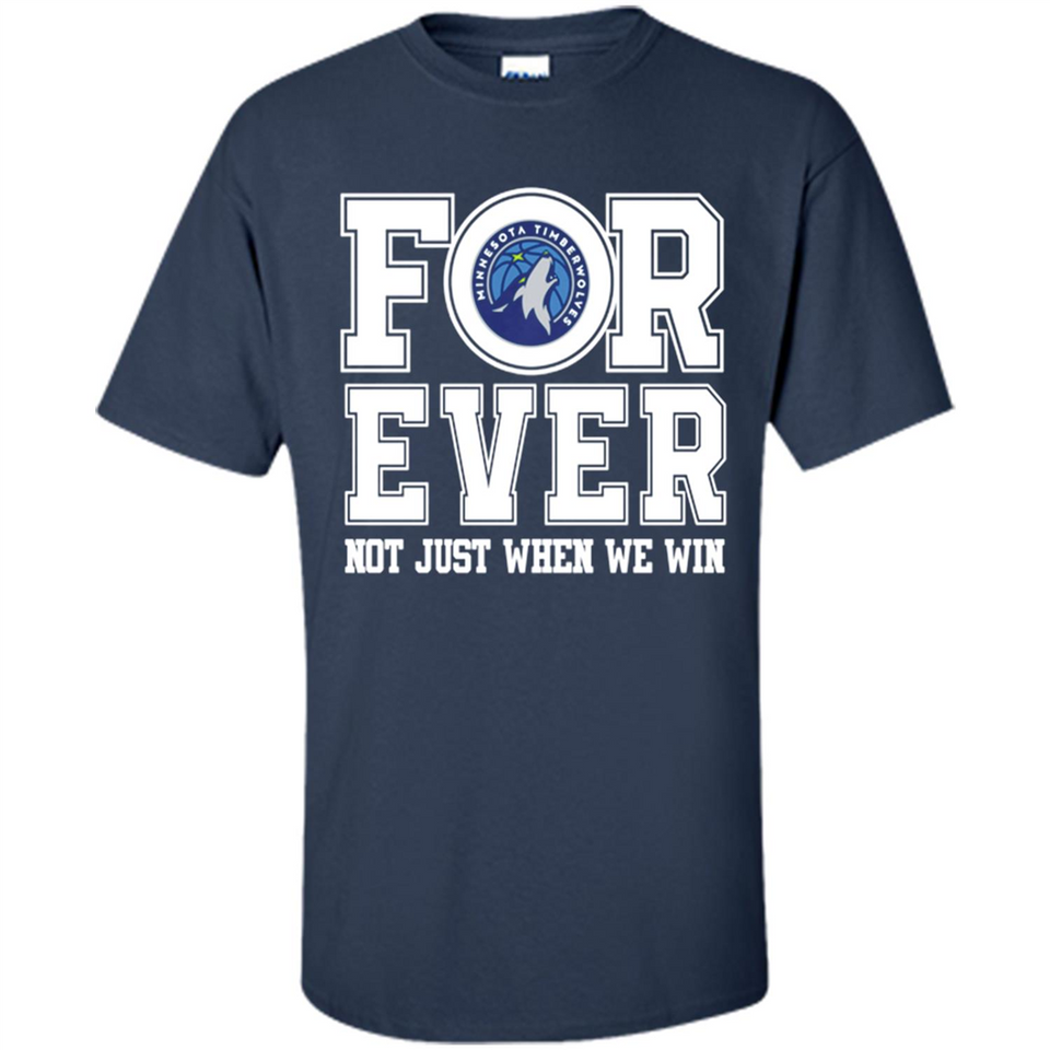 Minnesota Timberwolves Forever For ever not just when we win - Shirt