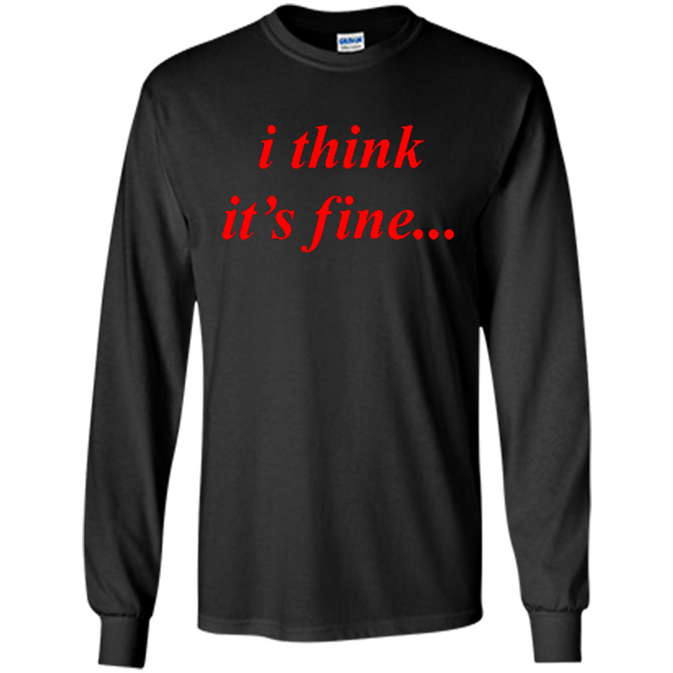 I Think It's Fine - Long Sleeve T-Shirt
