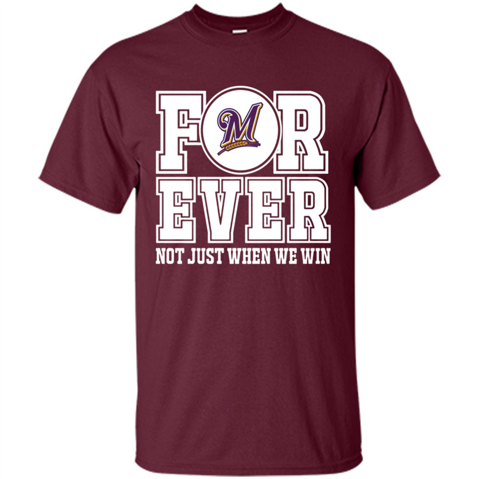 Milwaukee Brewers Forever For ever not just when we win - Shirt
