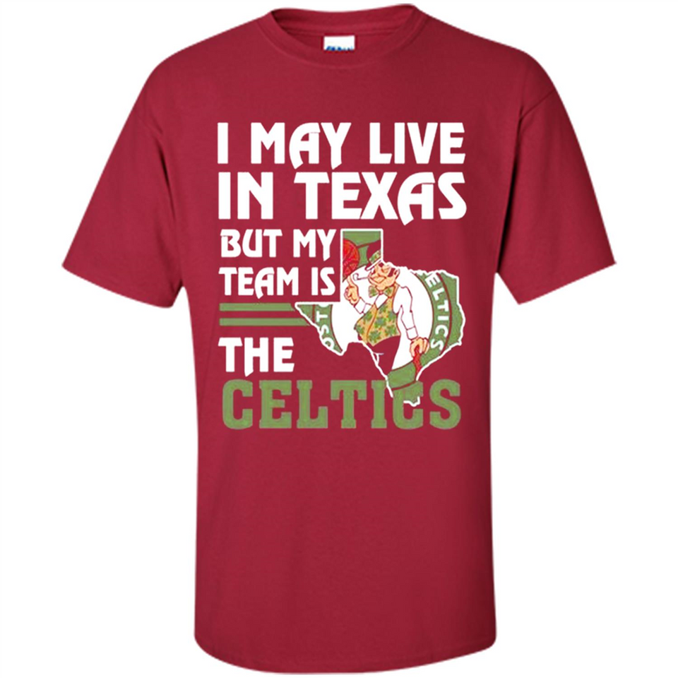 I May Live In Texas But My Team Is The Celtics - Shirt