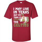 I May Live In Texas But My Team Is The Celtics - Shirt
