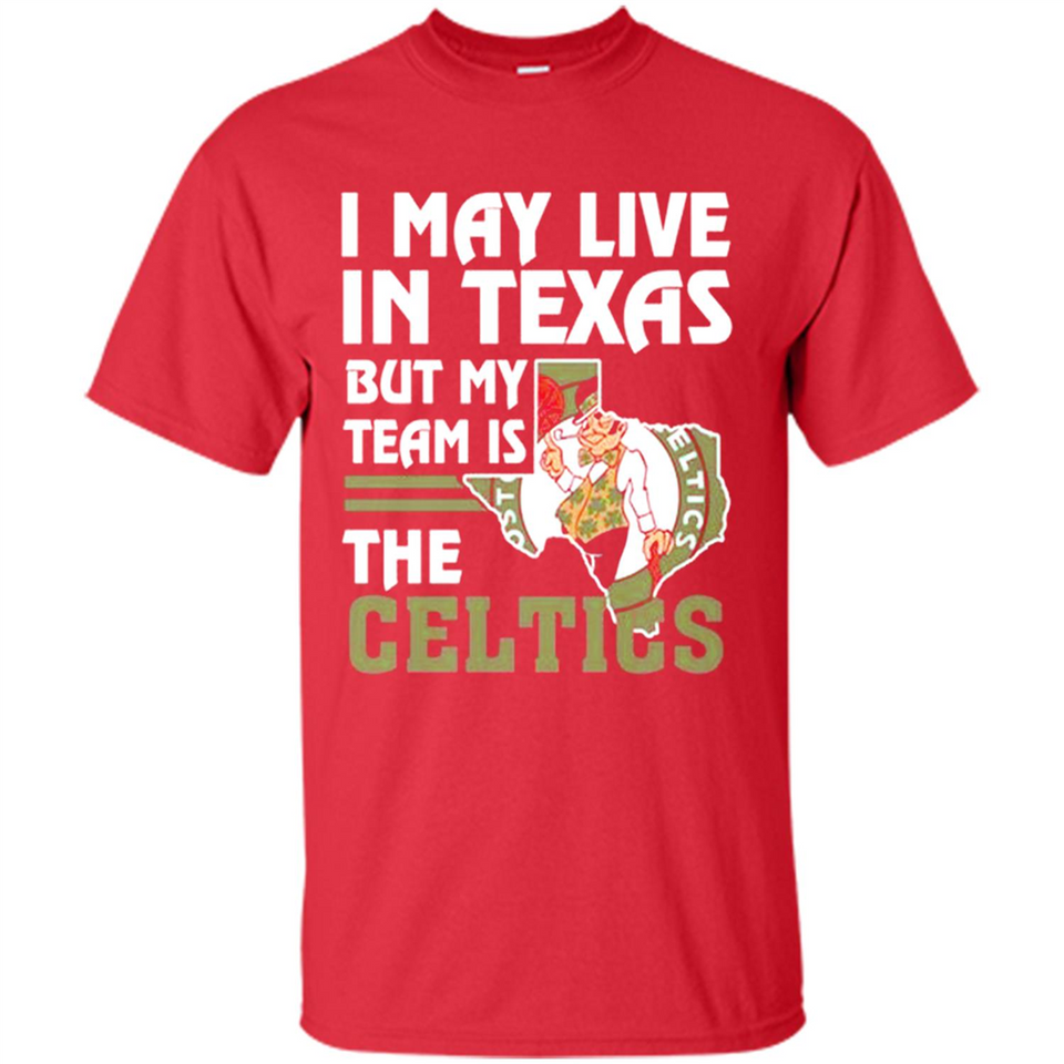 I May Live In Texas But My Team Is The Celtics - Shirt