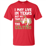 I May Live In Texas But My Team Is The Celtics - Shirt