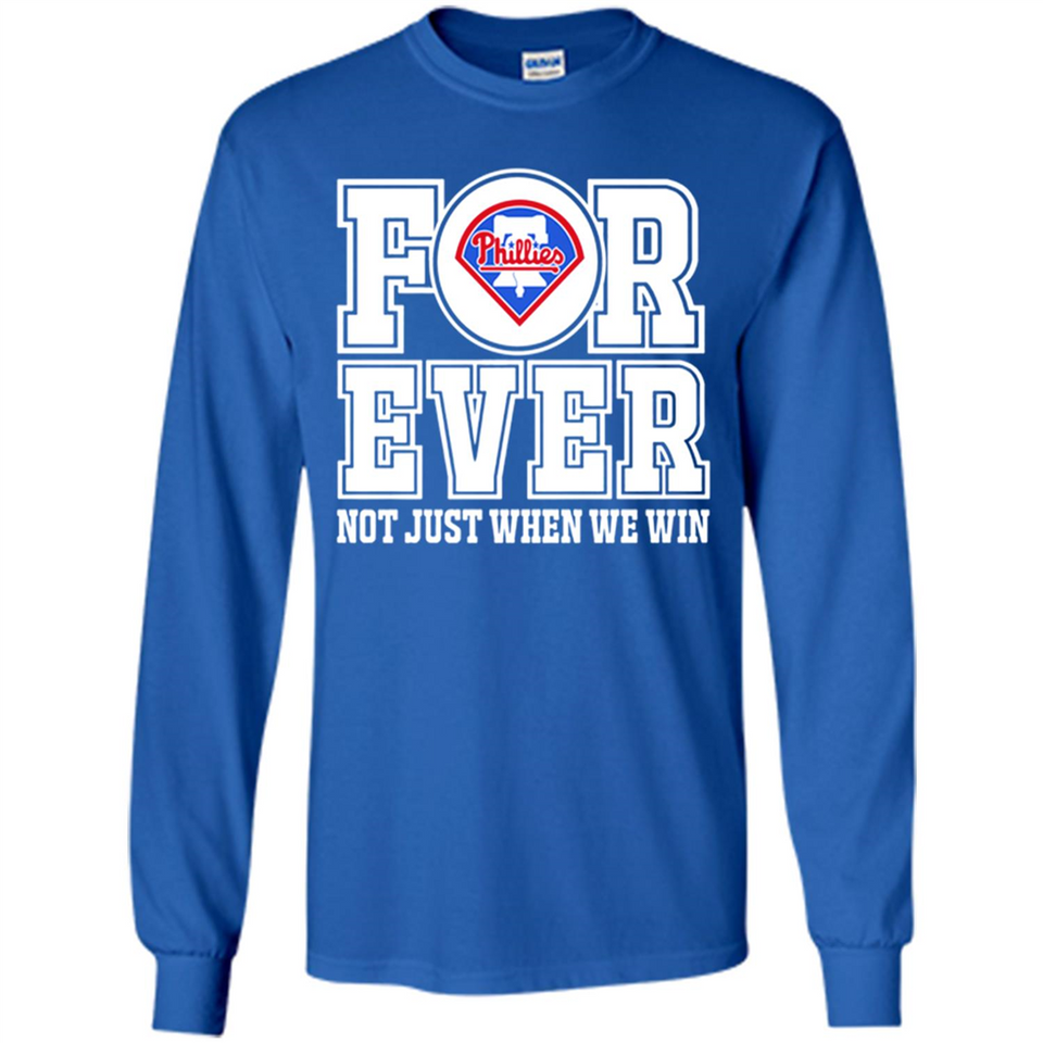 Philadelphia Phillies Forever For ever not just when we win - Long Sleeve T-Shirt