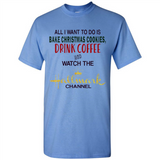 All I Want To Do Is Bake Christmas Cookies Drink Coffee And Watch The Hallmark Channel - Shirt