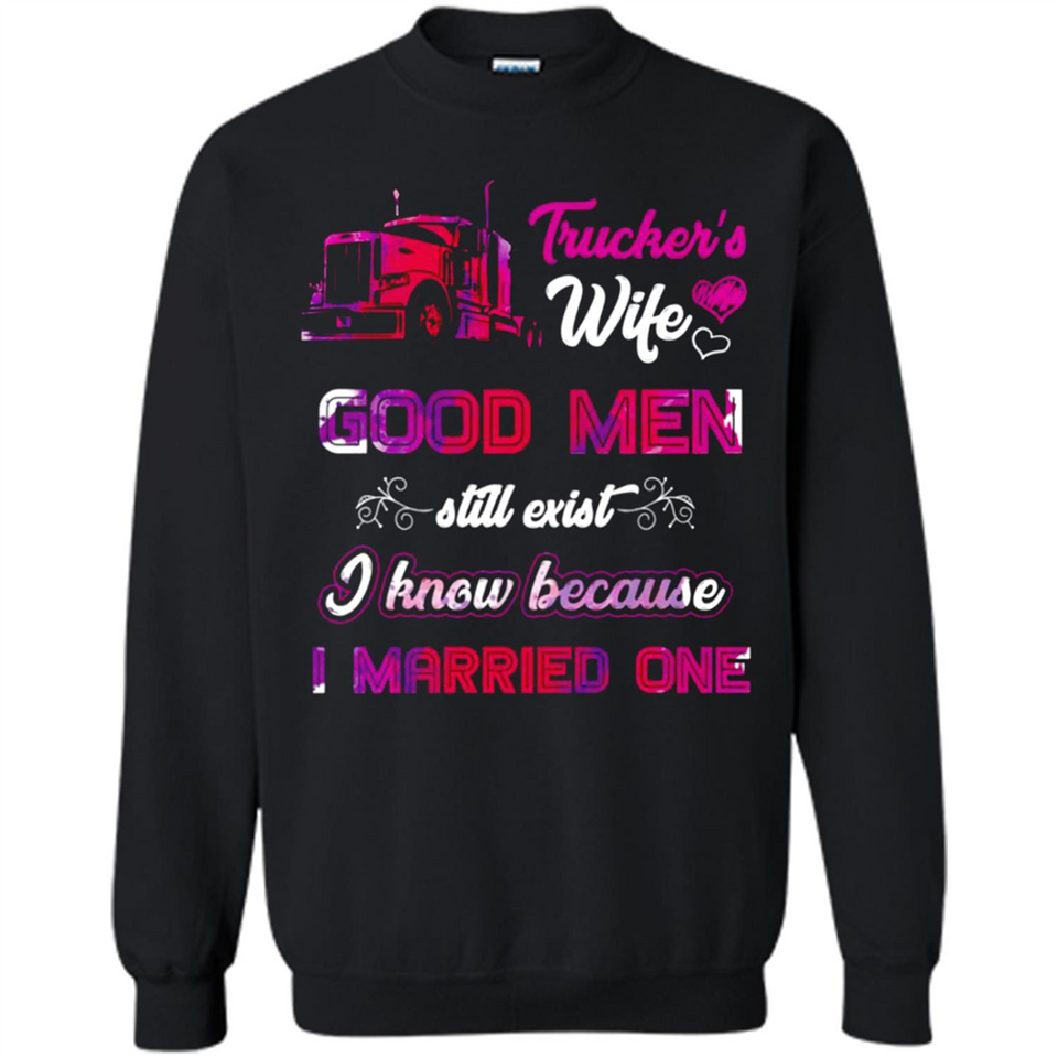 Trucker’s Wife Good Men Still Exist I Know Because I Married One - Sweatshirt