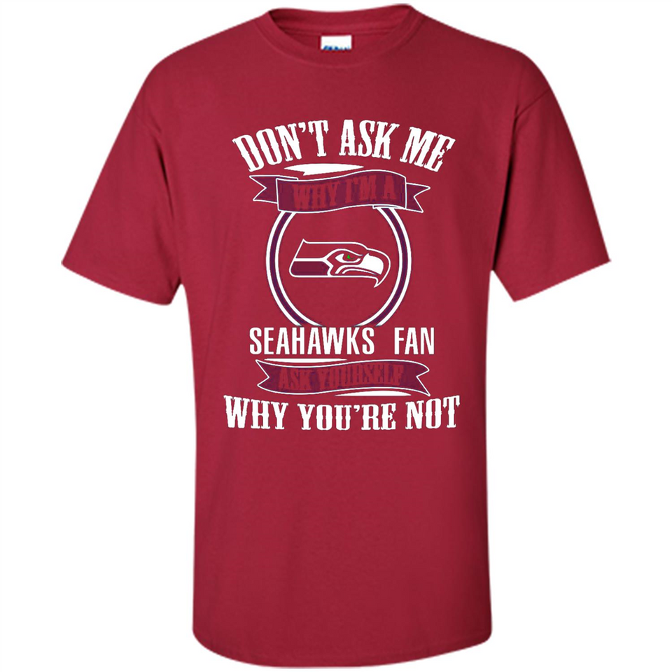 Don't Ask Me Why I'm A Seattle Seahawks Fan Ask Yourself
