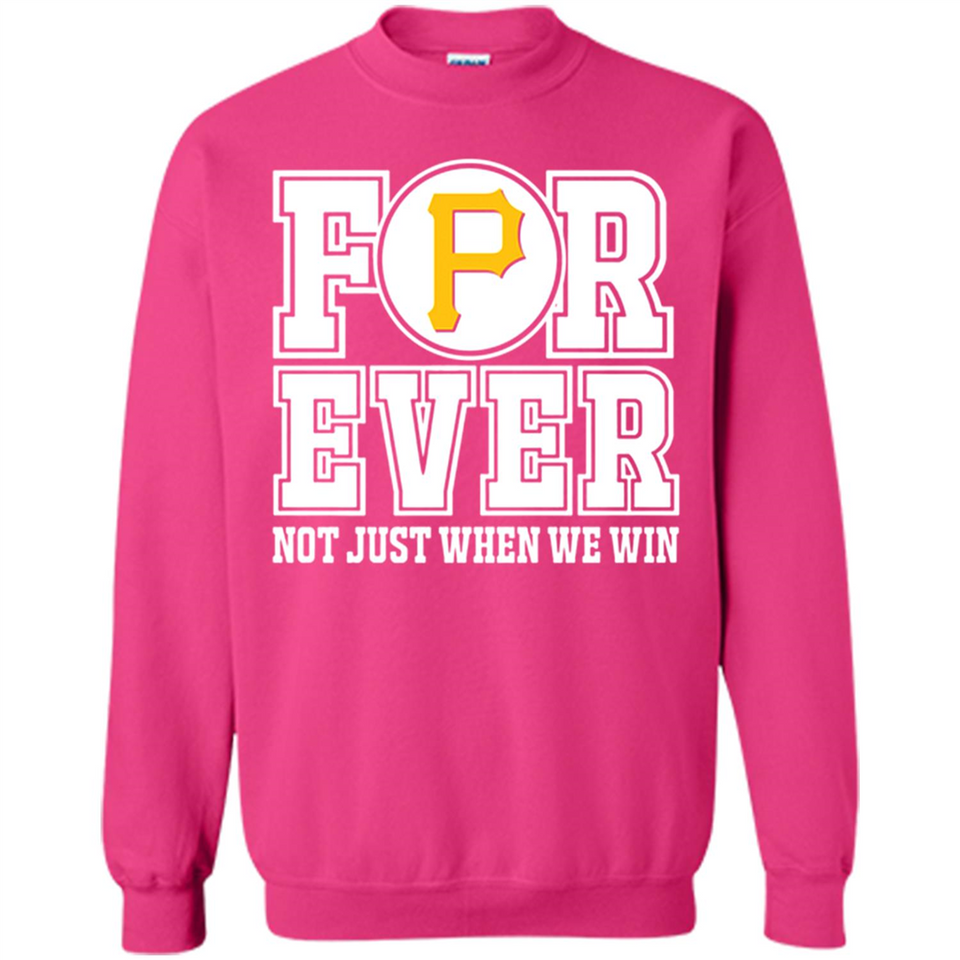 Pittsburgh Pirates Forever For ever not just when we win - Sweatshirt