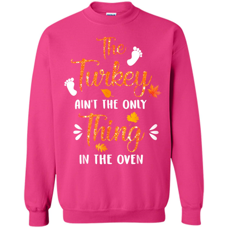 The Turkey Ain’t the Only Thing in the Oven Turkey Day - Sweatshirt