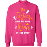 The Turkey Ain’t the Only Thing in the Oven Turkey Day - Sweatshirt