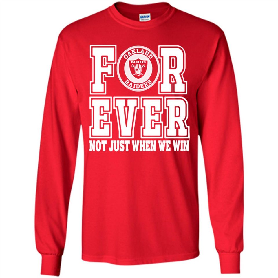 Oakland Raiders Forever For ever not just when we win - Long Sleeve T-Shirt