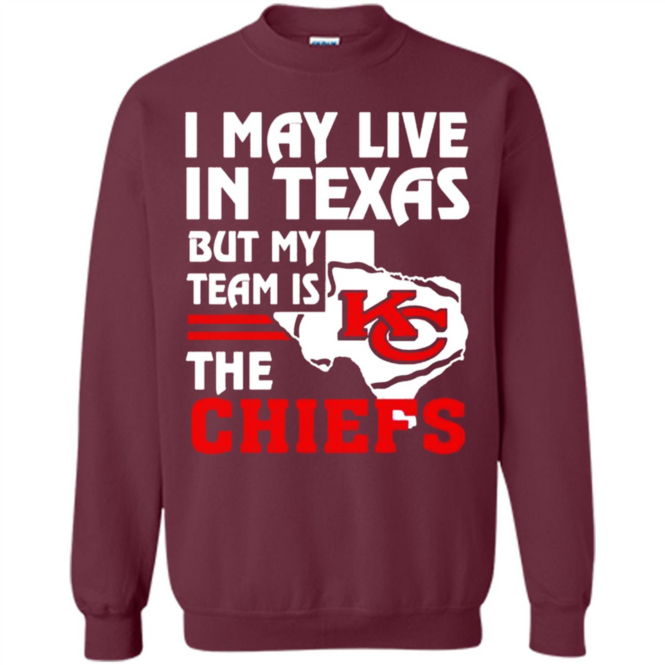 I May Live In Texas But My Team Is The Chiefs - Sweatshirt