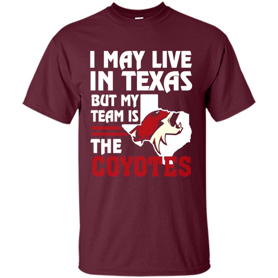 I May Live In Texas But My Team Is The Coyotes - Shirt