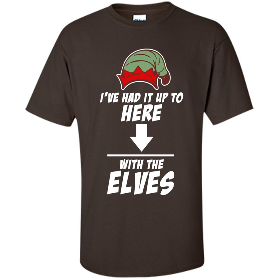 Ive Had It Up To Here With The Elves 1 - Shirt
