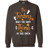 The Turkey Ain’t the Only Thing in the Oven Turkey Day - Sweatshirt