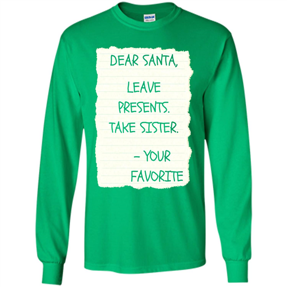Dear Santa Leave Presents Take Sister Christmas - Long Sleeve T-Shirt