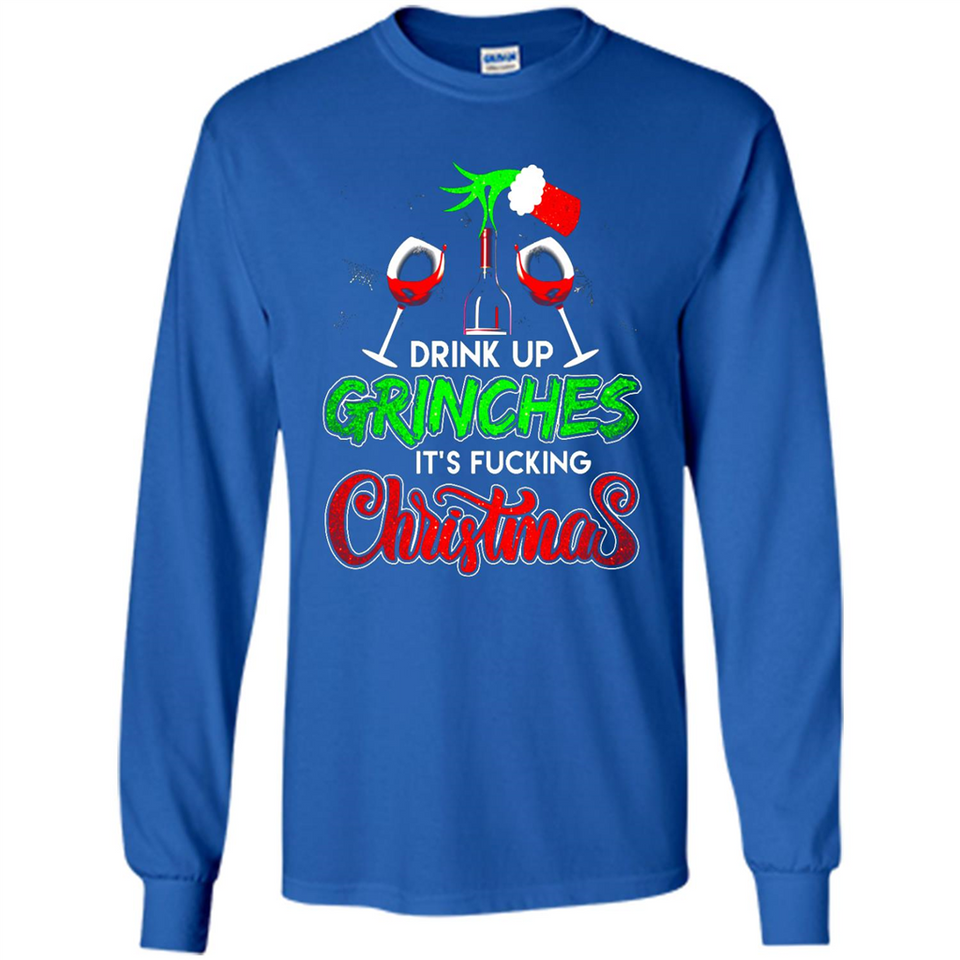 Drink Up Grinches It_s Fucking Christmas Funny Sweatshirt - Long Sleeve T-Shirt