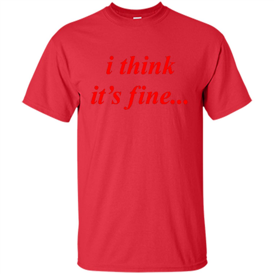 I Think It's Fine - Shirt