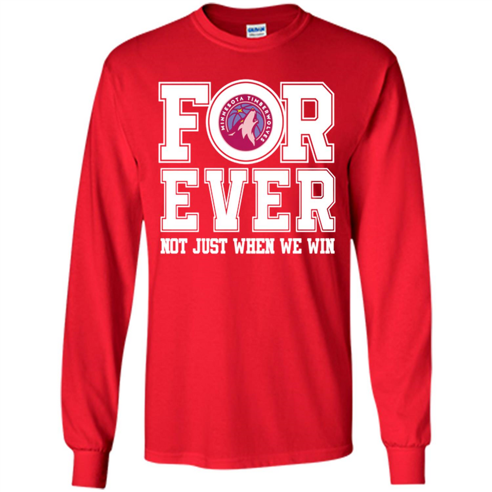 Minnesota Timberwolves Forever For ever not just when we win - Long Sleeve T-Shirt